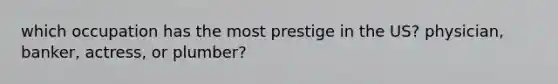 which occupation has the most prestige in the US? physician, banker, actress, or plumber?