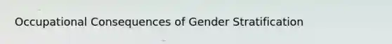 Occupational Consequences of Gender Stratification