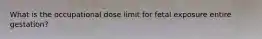 What is the occupational dose limit for fetal exposure entire gestation?