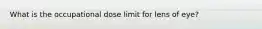 What is the occupational dose limit for lens of eye?