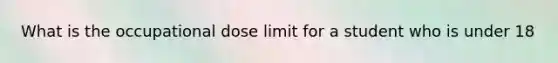 What is the occupational dose limit for a student who is under 18