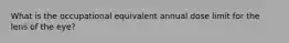 What is the occupational equivalent annual dose limit for the lens of the eye?