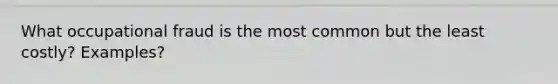 What occupational fraud is the most common but the least costly? Examples?