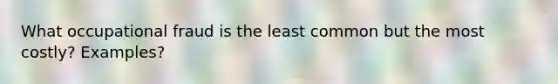 What occupational fraud is the least common but the most costly? Examples?