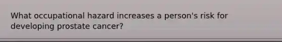 What occupational hazard increases a person's risk for developing prostate cancer?