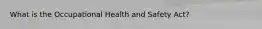 What is the Occupational Health and Safety Act?