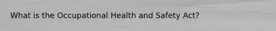 What is the Occupational Health and Safety Act?