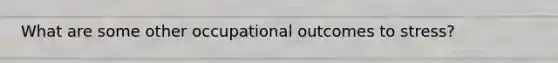 What are some other occupational outcomes to stress?