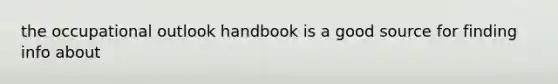 the occupational outlook handbook is a good source for finding info about