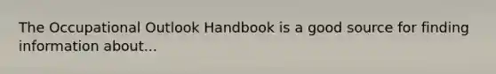 The Occupational Outlook Handbook is a good source for finding information about...