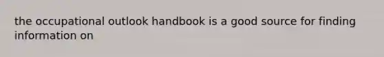 the occupational outlook handbook is a good source for finding information on