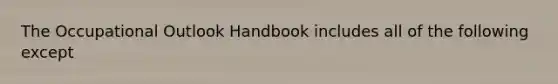 The Occupational Outlook Handbook includes all of the following except