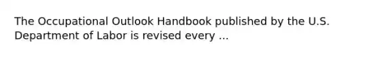 The Occupational Outlook Handbook published by the U.S. Department of Labor is revised every ...