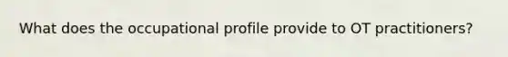 What does the occupational profile provide to OT practitioners?