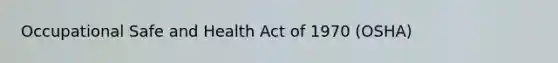 Occupational Safe and Health Act of 1970 (OSHA)