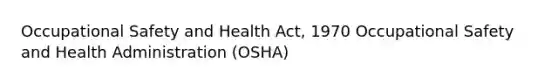 Occupational Safety and Health Act, 1970 Occupational Safety and Health Administration (OSHA)