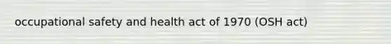 occupational safety and health act of 1970 (OSH act)