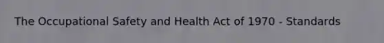 The Occupational Safety and Health Act of 1970 - Standards