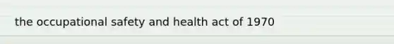 the <a href='https://www.questionai.com/knowledge/k22QChnMLT-occupational-safety' class='anchor-knowledge'>occupational safety</a> and health act of 1970