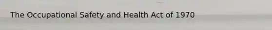 The Occupational Safety and Health Act of 1970