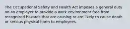 The Occupational Safety and Health Act imposes a general duty on an employer to provide a work environment free from recognized hazards that are causing or are likely to cause death or serious physical harm to employees.