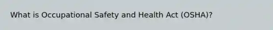 What is Occupational Safety and Health Act (OSHA)?