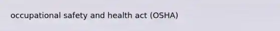 occupational safety and health act (OSHA)