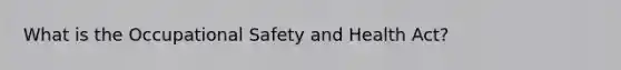 What is the Occupational Safety and Health Act?