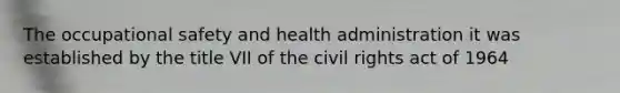 The occupational safety and health administration it was established by the title VII of the civil rights act of 1964