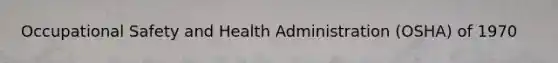 Occupational Safety and Health Administration (OSHA) of 1970