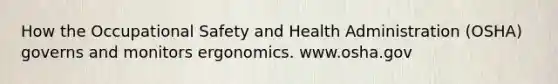 How the Occupational Safety and Health Administration (OSHA) governs and monitors ergonomics. www.osha.gov