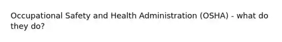 Occupational Safety and Health Administration (OSHA) - what do they do?