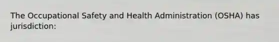 The Occupational Safety and Health Administration (OSHA) has jurisdiction: