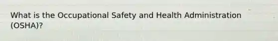 What is the Occupational Safety and Health Administration (OSHA)?