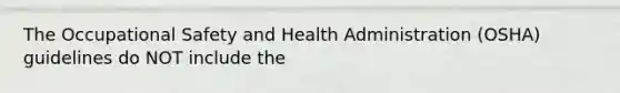 The Occupational Safety and Health Administration (OSHA) guidelines do NOT include the