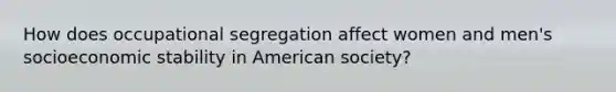 How does occupational segregation affect women and men's socioeconomic stability in American society?