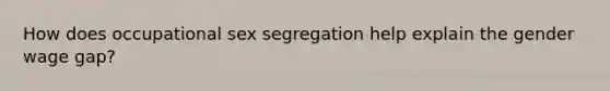 How does occupational sex segregation help explain the gender wage gap?