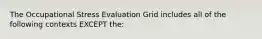 The Occupational Stress Evaluation Grid includes all of the following contexts EXCEPT the: