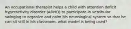 An occupational therapist helps a child with attention deficit hyperactivity disorder (ADHD) to participate in vestibular swinging to organize and calm his neurological system so that he can sit still in his classroom. what model is being used?