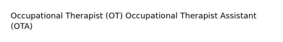 Occupational Therapist (OT) Occupational Therapist Assistant (OTA)