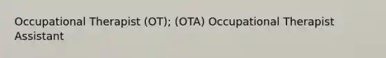 Occupational Therapist (OT); (OTA) Occupational Therapist Assistant