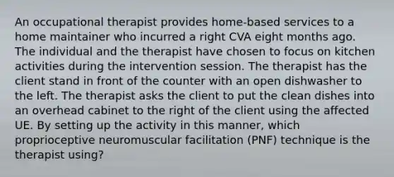 An occupational therapist provides home-based services to a home maintainer who incurred a right CVA eight months ago. The individual and the therapist have chosen to focus on kitchen activities during the intervention session. The therapist has the client stand in front of the counter with an open dishwasher to the left. The therapist asks the client to put the clean dishes into an overhead cabinet to the right of the client using the affected UE. By setting up the activity in this manner, which proprioceptive neuromuscular facilitation (PNF) technique is the therapist using?