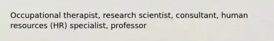 Occupational therapist, research scientist, consultant, human resources (HR) specialist, professor