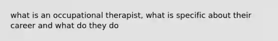 what is an occupational therapist, what is specific about their career and what do they do