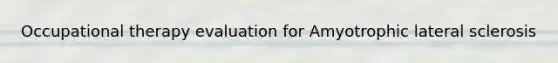Occupational therapy evaluation for Amyotrophic lateral sclerosis