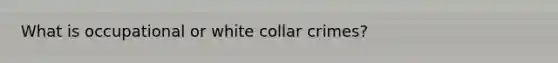 What is occupational or white collar crimes?