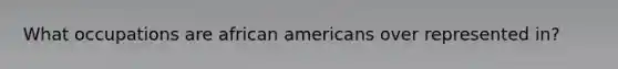 What occupations are african americans over represented in?