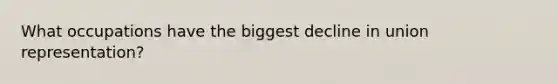 What occupations have the biggest decline in union representation?