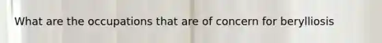 What are the occupations that are of concern for berylliosis