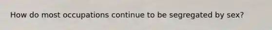 How do most occupations continue to be segregated by sex?